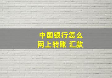 中国银行怎么网上转账 汇款